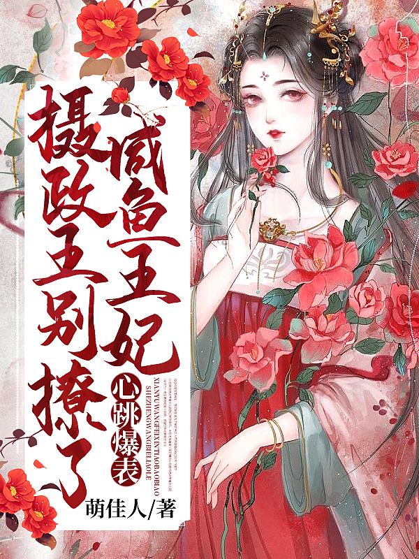 摄政王别撩了咸鱼王妃心跳爆表