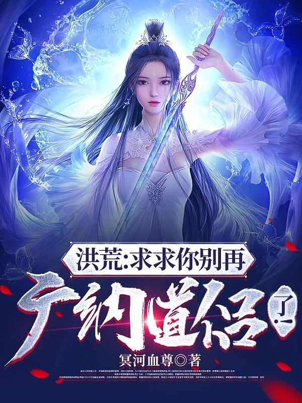 洪荒求求你别再广纳道侣了美女图