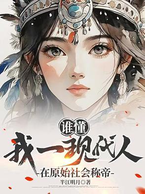 谁懂，我一现代人在原始社会称帝小说全文阅读