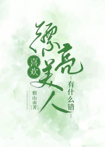 喜欢漂亮美人有什么错作者假山南