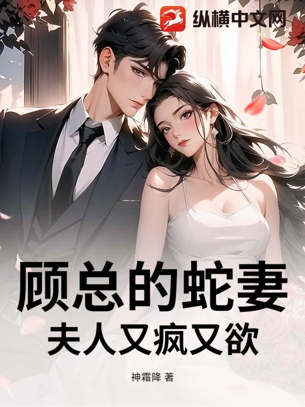 顾总的蛇妻夫人又疯又欲