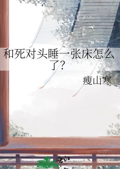 和死对头睡一张床怎么了？